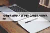 吃瓜在线播放网页版（吃瓜在线播放网页版视频）