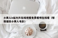 小黄人b站大片在线观看免费看呗在线看（帮我播放小黄人电影）