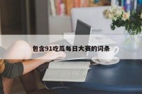 包含91吃瓜每日大赛的词条