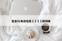 包含91每日吃瓜🍉的词条