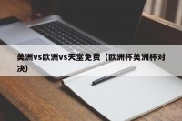 美洲vs欧洲vs天堂免费（欧洲杯美洲杯对决）