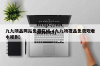 九九靖品网站免费在线（九九靖夜品免费观看电视剧）