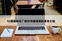 91蘑菇制片厂制作传媒视频的简单介绍