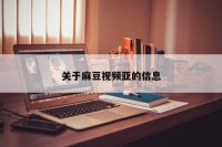 关于麻豆视频亚的信息