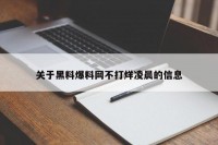 关于黑料爆料网不打烊凌晨的信息