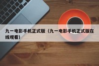 九一电影手机正式版（九一电影手机正式版在线观看）