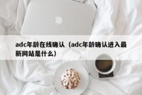 adc年龄在线确认（adc年龄确认进入最新网站是什么）