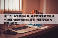 关于九·幺免费版老款_老牛传媒免费观看MV_麻花传剧原创mv在线看_天媒传谋官方网站的信息