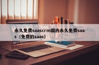 永久免费saascrm国内永久免费saas（免费的saas）