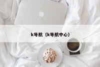 k导航（k导航中心）
