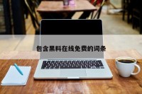 包含黑料在线免费的词条