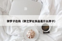 御梦子在线（御之梦化妆品是什么牌子）
