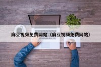 麻豆视频免费网站（麻豆视频免费网站）