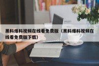 黑料爆料视频在线看免费版（黑料爆料视频在线看免费版下载）