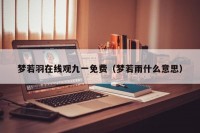梦若羽在线观九一免费（梦若雨什么意思）