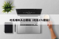 吃瓜爆料入口蘑菇（吃瓜17c蘑菇）