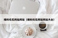 爆料吃瓜网站网站（爆料吃瓜网站网站大全）