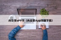 向日葵aPP污（向日葵App污版下载）