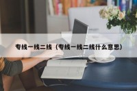 专线一线二线（专线一线二线什么意思）