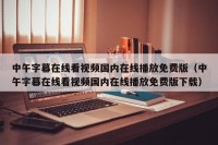 中午字幕在线看视频国内在线播放免费版（中午字幕在线看视频国内在线播放免费版下载）