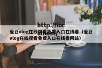 爱豆vlog在线观看免费入口在线看（爱豆vlog在线观看免费入口在线看网站）