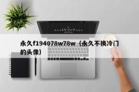 永久f194078w78w（永久不换冷门的头像）