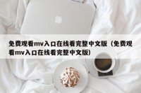 免费观看mv入口在线看完整中文版（免费观看mv入口在线看完整中文版）