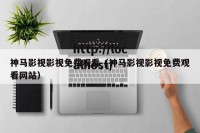 神马影视影视免费观看（神马影视影视免费观看网站）