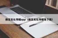 麻豆文化传媒app（麻豆文化传媒免下载）