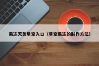 果冻天美星空入口（星空果冻的制作方法）
