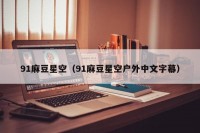91麻豆星空（91麻豆星空户外中文字幕）