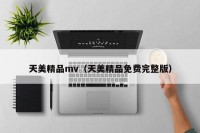 天美精品mv（天美精品免费完整版）