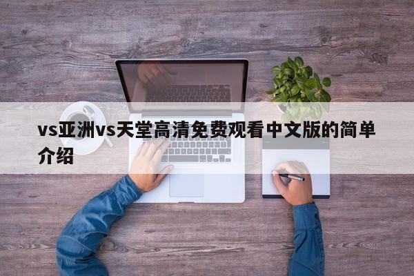 vs亚洲vs天堂高清免费观看中文版的简单介绍