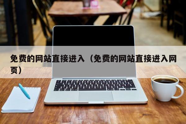 免费的网站直接进入(免费的网站直接进入网页)