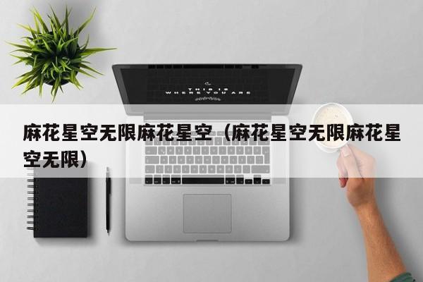 麻花星空无限麻花星空(麻花星空无限麻花星空无限)