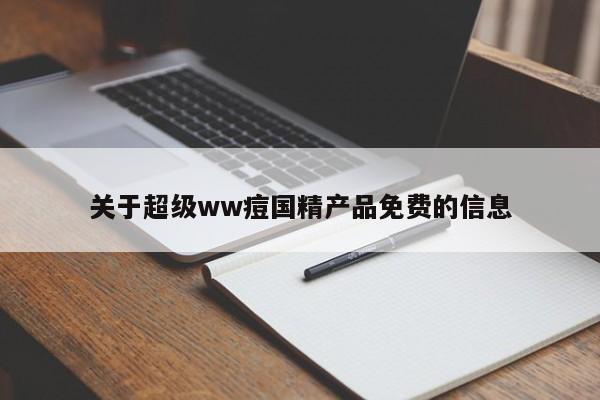 关于超级ww痘国精产品免费的信息