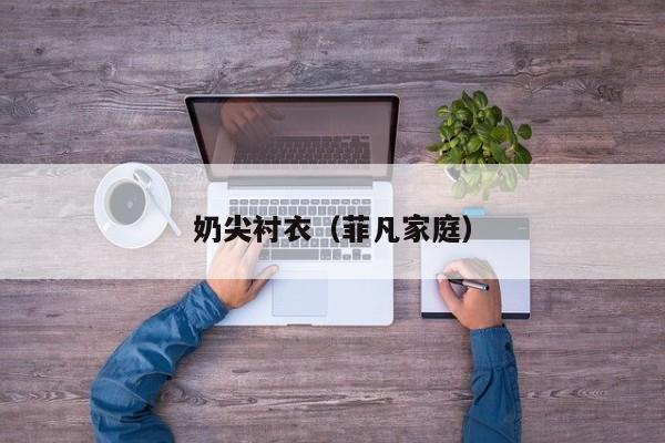 奶尖衬衣(菲凡家庭)
