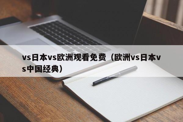 vs日本vs欧洲观看免费(欧洲vs日本vs中国经典)