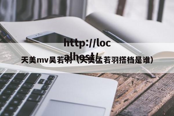 天美mv吴若羽(天美孟若羽搭档是谁)